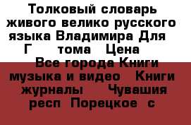 Толковый словарь живого велико русского языка Владимира Для 1956 Г.  4 тома › Цена ­ 3 000 - Все города Книги, музыка и видео » Книги, журналы   . Чувашия респ.,Порецкое. с.